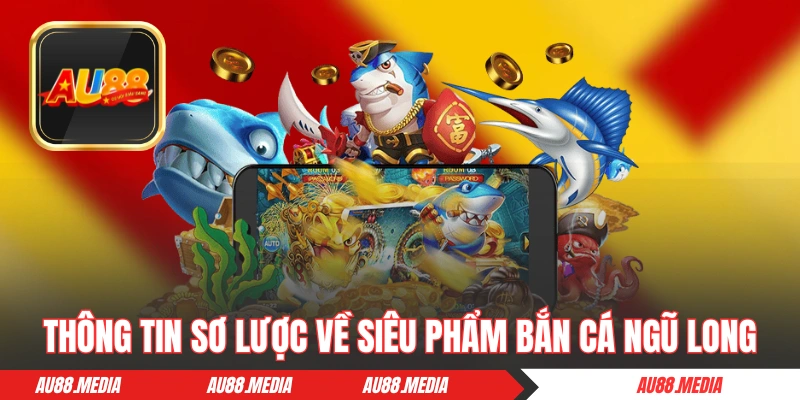 Thông tin sơ lược về siêu phẩm cực “cháy” Bắn Cá Ngũ Long