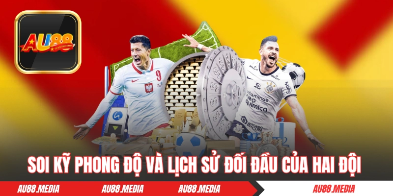 Soi kỹ phong độ và lịch sử đối đầu của hai đội tham gia